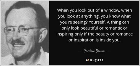 Fredric Brown quote: When you look out of a window, when you look...