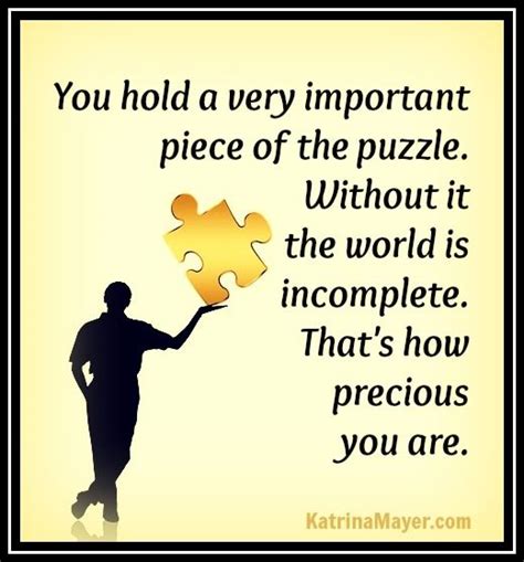You hold a very important piece of the puzzle. Without it the world is ...