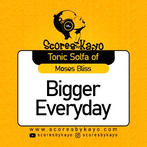 Tonic Solfa of Bigger Everyday by Moses Bliss - scoresbykayo