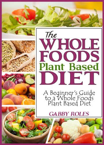 The Whole Foods Plant Based Diet: A Beginner’s Guide to a Whole Foods ...