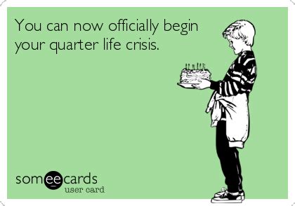 You can now officially begin your quarter life crisis. | Quarter life crisis quotes, Quarter ...