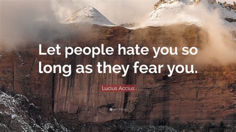 Lucius Accius Quote: “Let people hate you so long as they fear you.”