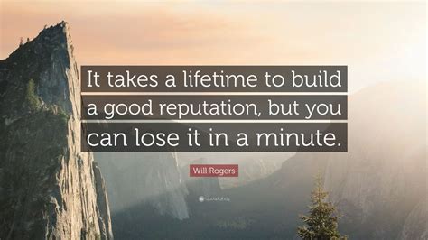 Will Rogers Quote: “It takes a lifetime to build a good reputation, but ...