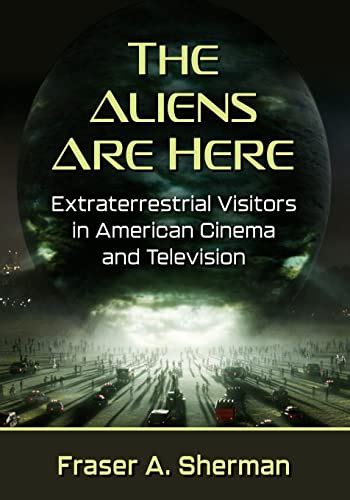 The Aliens Are Here: Extraterrestrial Visitors in American Cinema and Television by Fraser A ...