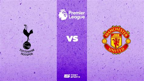 Premier League: Tottenham Hotspur vs Manchester United Live Stream, Preview and Prediction