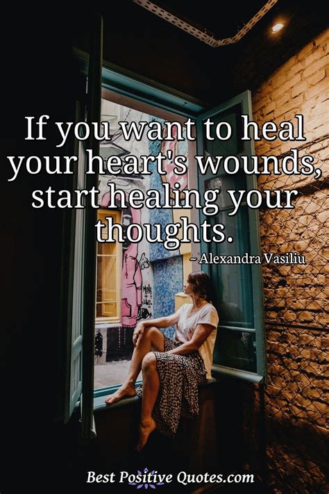 If you want to heal your heart's wounds, start healing your thoughts ...