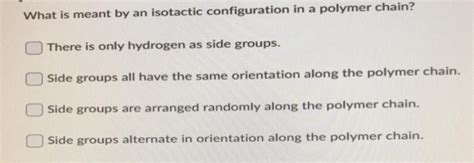 Solved What is meant by an isotactic configuration in a | Chegg.com