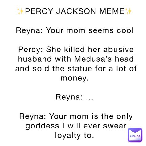 PERCY JACKSON MEME Reyna: Your mom seems cool Percy: She killed her abusive husband with Medusa ...