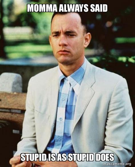 Momma always said Stupid is as stupid does - Forrest Gump | Make a Meme