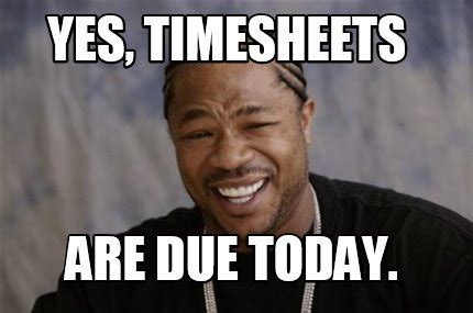 Meme Creator - Funny Yes, timesheets are due today. Meme Generator at ...