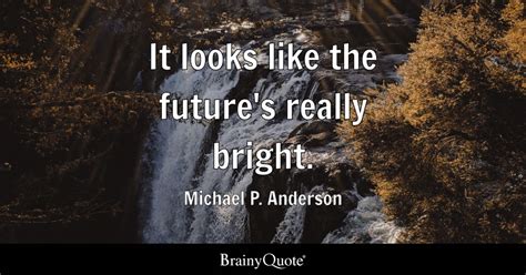 It looks like the future's really bright. - Michael P. Anderson - BrainyQuote