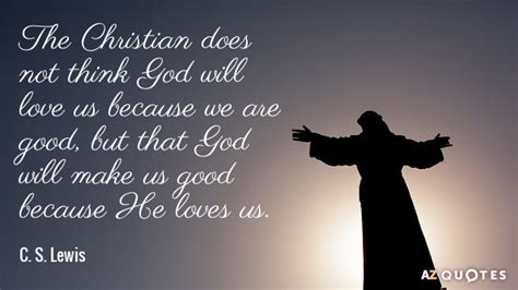 C. S. Lewis quote: The Christian does not think God will love us because...