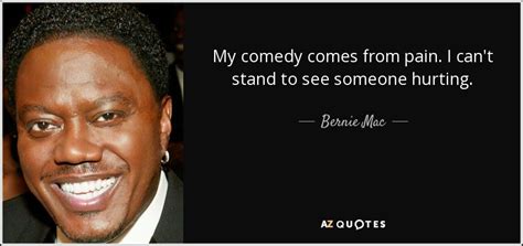 Bernie Mac quote: My comedy comes from pain. I can't stand to see...