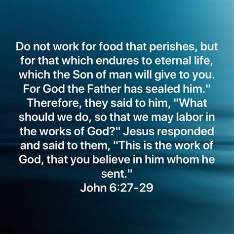 John 6:27-29 Do not work for food that perishes, but for that which endures to eternal life ...