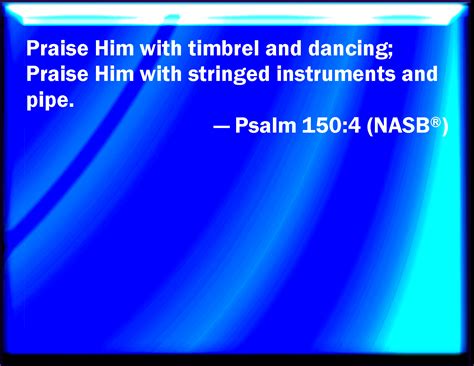 Psalm 150:4 Praise him with the tambourine and dance: praise him with stringed instruments and ...