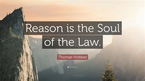 Thomas Hobbes Quote: “Reason is the Soul of the Law.”