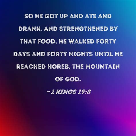 1 Kings 19:8 So he got up and ate and drank. And strengthened by that food, he walked forty days ...