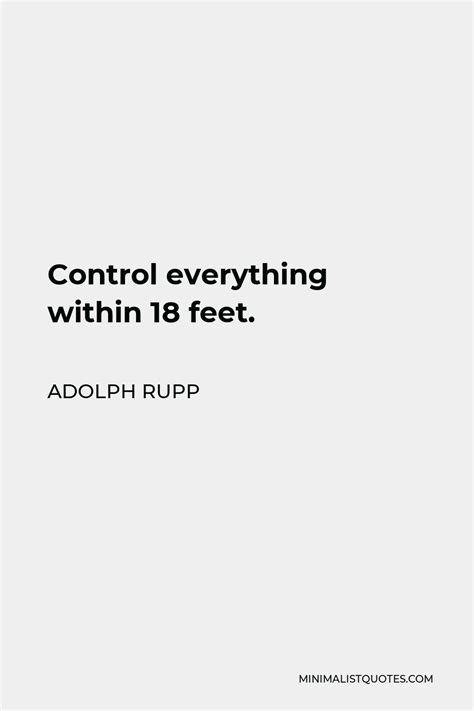 Adolph Rupp Quote: Control everything within 18 feet.