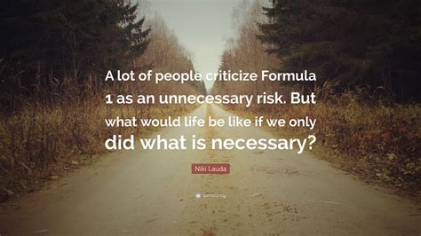 Niki Lauda Quote: “A lot of people criticize Formula 1 as an unnecessary risk. But what would ...