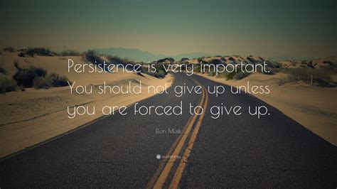 Elon Musk Quote: “Persistence is very important. You should not give up unless you are forced to ...