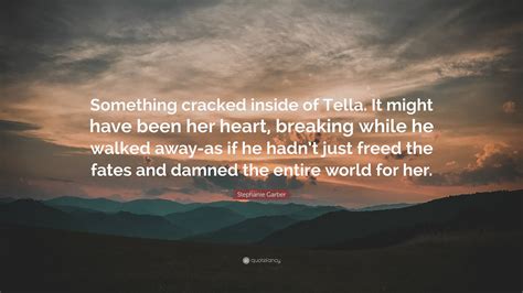 Stephanie Garber Quote: “Something cracked inside of Tella. It might ...