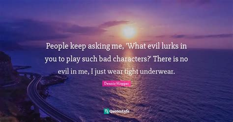 People keep asking me, 'What evil lurks in you to play such bad charac... Quote by Dennis Hopper ...