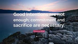 Laurence Boldt Quote: “Good intentions are not enough; commitment and sacrifice are necessary.”