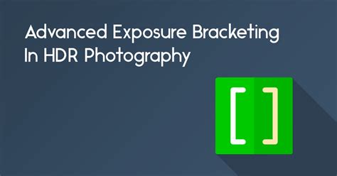 Advanced Exposure Bracketing In HDR Photography