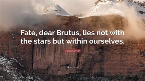 Julius Caesar Quote: “Fate, dear Brutus, lies not with the stars but within ourselves.”