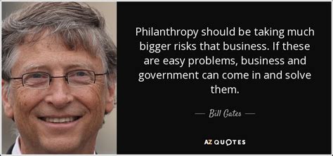 Bill Gates quote: Philanthropy should be taking much bigger risks that business. If...