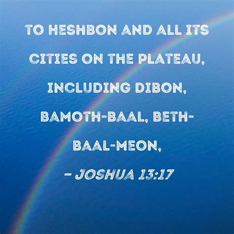 Joshua 13:17 to Heshbon and all its cities on the plateau, including Dibon, Bamoth-baal, Beth ...