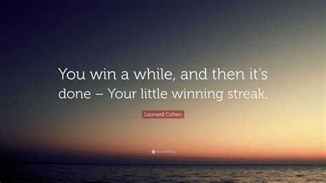 Leonard Cohen Quote: “You win a while, and then it’s done – Your little winning streak.”