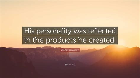 Walter Isaacson Quote: “His personality was reflected in the products ...