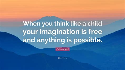 Criss Angel Quote: “When you think like a child your imagination is free and anything is possible.”