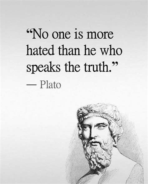 "No one is more hated than he who speaks the truth." ~ Plato | Life ...