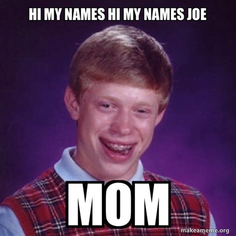 Hi my names hi my names joe Mom - Bad Luck Brian Meme Generator