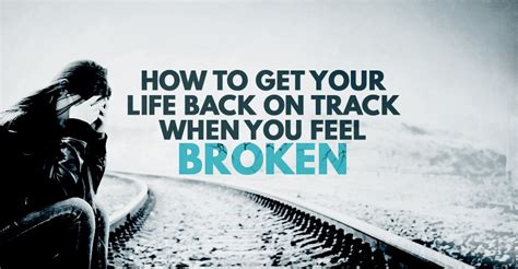 How To Get Your Life Back On Track When You Feel Broken