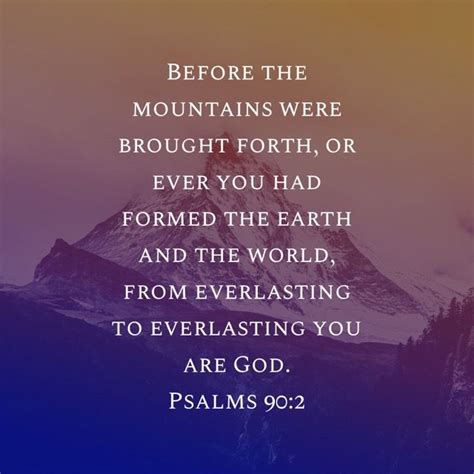 Psalm 90:2 Before the mountains were brought forth, or ever you had formed the earth and the ...