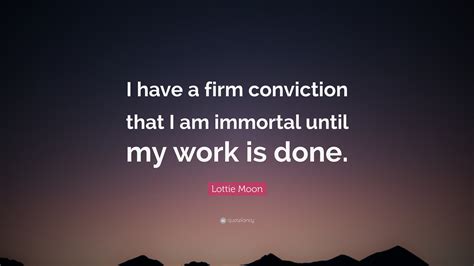 Lottie Moon Quote: “I have a firm conviction that I am immortal until my work is done.”