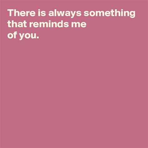 There is always something that reminds me of you. - Post by AndSheCame on Boldomatic