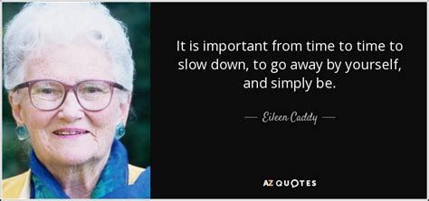 Eileen Caddy quote: It is important from time to time to slow down...