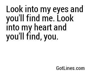 Look into my eyes and you'll find me. Look into my heart and you'll ...