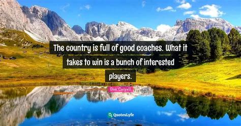 The country is full of good coaches. What it takes to win is a bunch o... Quote by Don Coryell ...