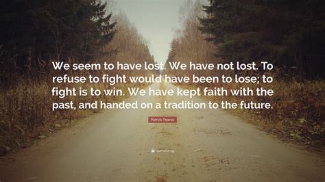 Patrick Pearse Quote: “We seem to have lost. We have not lost. To ...