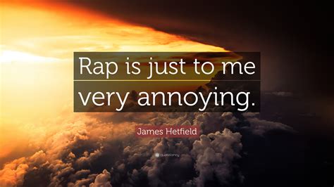 James Hetfield Quote: “Rap is just to me very annoying.”