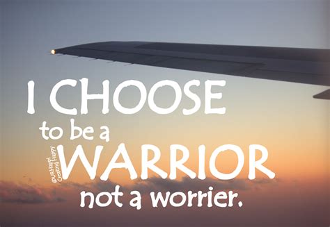 I CHOOSE to BE a WARRIOR, not a worrier.