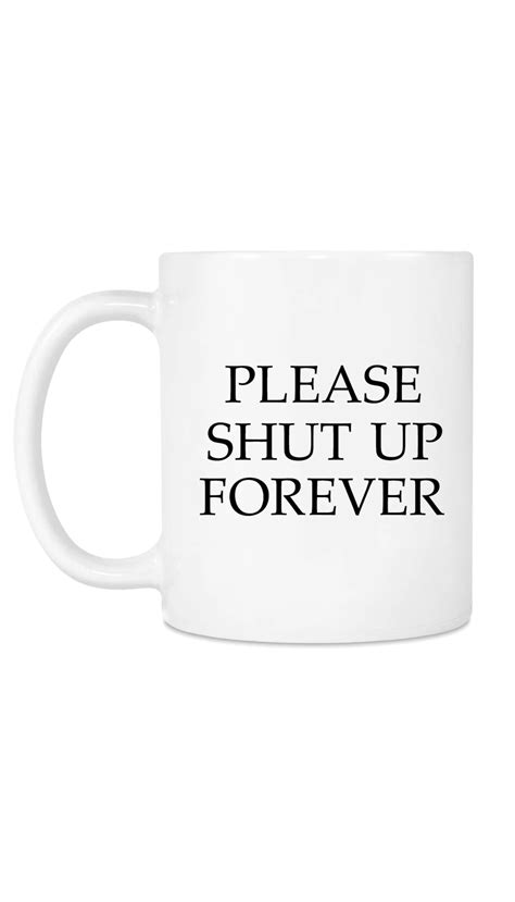 Please Shut Up Forever Funny Coffee Mug in 2021 | Funny coffee mugs ...