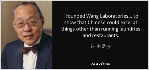 Dr. An Wang quote: I founded Wang Laboratories . . . to show that...