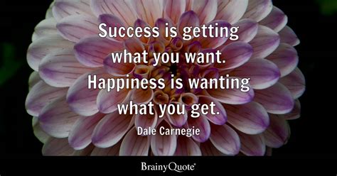 Dale Carnegie - Success is getting what you want....