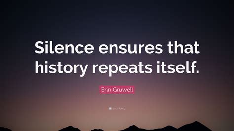 Erin Gruwell Quote: “Silence ensures that history repeats itself.”